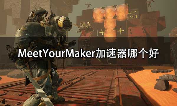 MeetYourMaker加速器哪个好 好用的加速器推荐