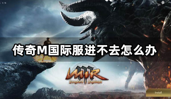 传奇M国际服进不去怎么办 无法进入游戏问题解决方法