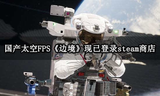 国产太空FPS《边境》参加steam新品节 试玩版开放下载