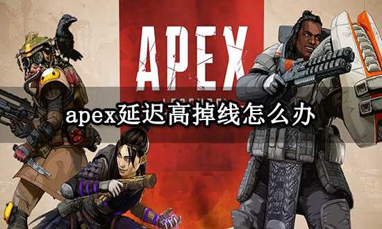 apex延迟高掉线怎么办 apex英雄网络波动解决方法