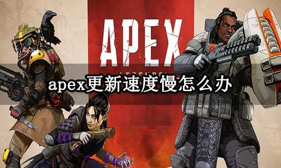 apex更新速度慢怎么办 apex英雄下载慢更新慢解决方法