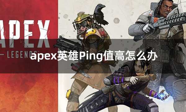 apex英雄Ping值高怎么办 apex网络延迟高解决方法