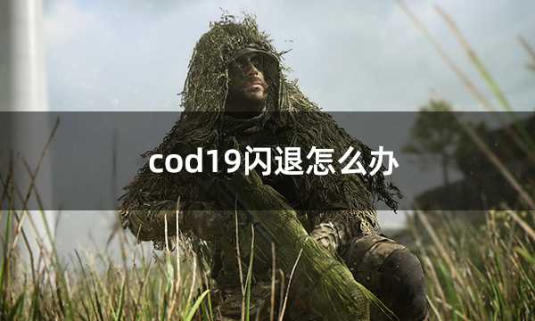 cod19闪退怎么办 使命召唤19频繁闪退黑屏解决方法