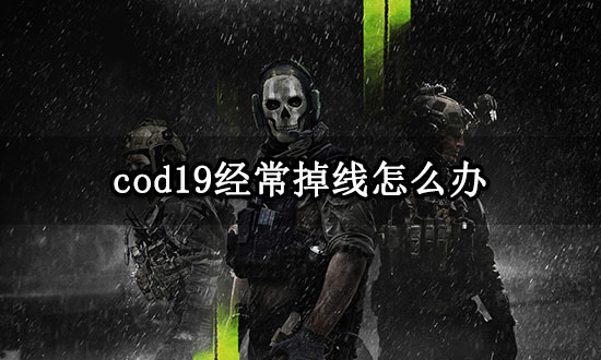 cod19经常掉线怎么办 使命召唤19频繁掉线解决方法