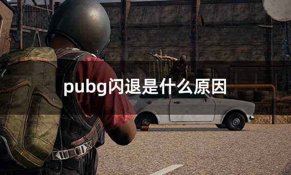 pubg闪退是什么原因 绝地求生闪退掉线问题解决方法