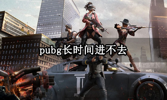 pubg长时间进不去 绝地求生登陆不了问题解决方法