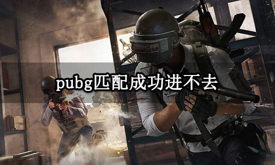 pubg匹配成功进不去 绝地求生进不去游戏解决方法