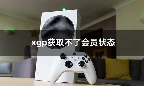 xgp获取不了会员状态 xgp会员无反应解决方法