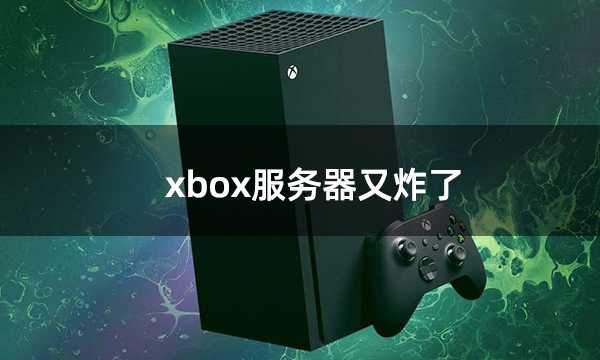 xbox服务器又炸了 官网给出详细解决方案