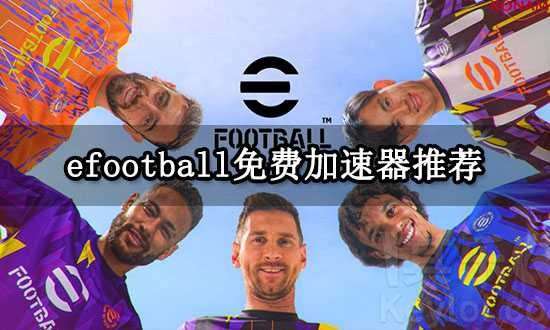 efootball免费加速器推荐 实况足球2023低延迟加速器分享