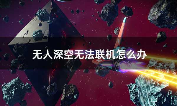 无人深空无法联机怎么办 无法连接进不去问题解决方法