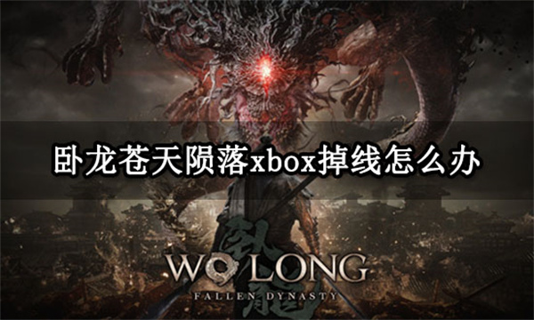 卧龙苍天陨落xbox掉线怎么办 掉线闪退问题解决方法