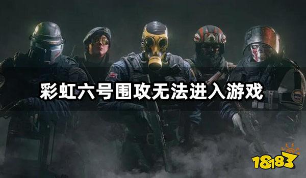 彩虹六号围攻无法进入游戏 游戏进不去解决方法